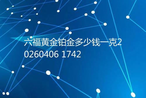 六福黄金铂金多少钱一克20260406 1742