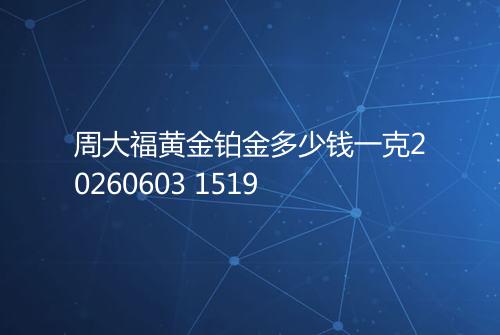 周大福黄金铂金多少钱一克20260603 1519