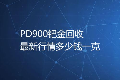 PD900钯金回收最新行情多少钱一克