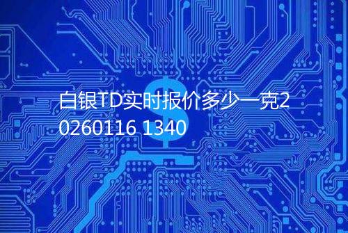 白银TD实时报价多少一克20260116 1340