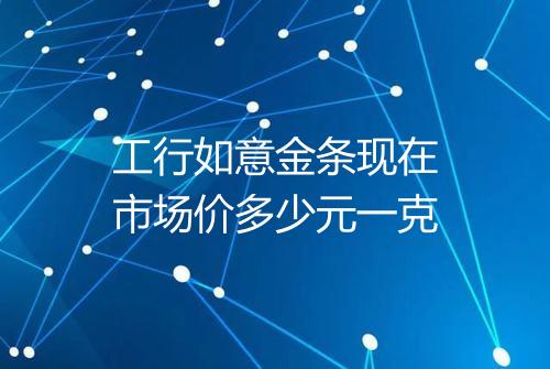 工行如意金条现在市场价多少元一克