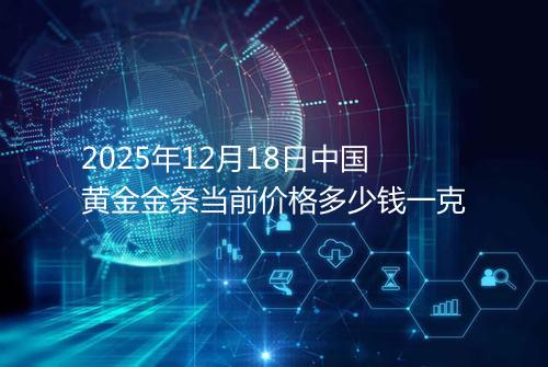 2025年12月18日中国黄金金条当前价格多少钱一克