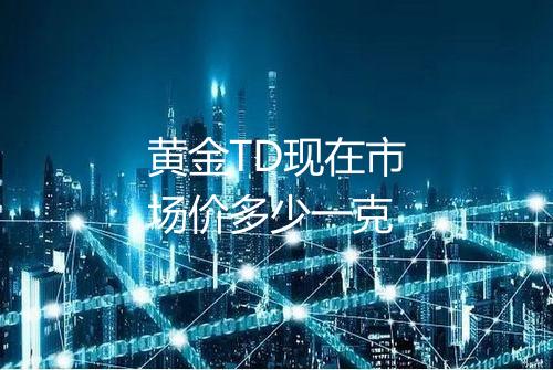 黄金TD现在市场价多少一克