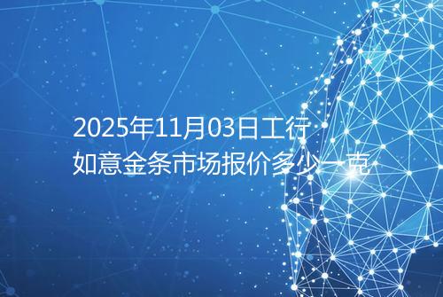 2025年11月03日工行如意金条市场报价多少一克