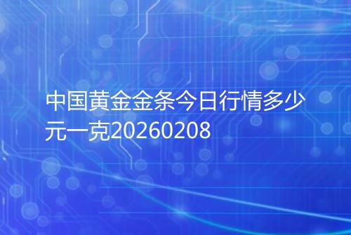 中国黄金金条今日行情多少元一克20260208