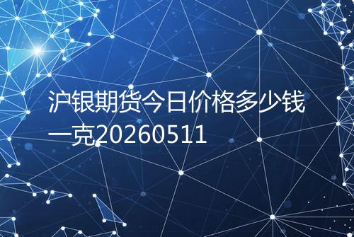 沪银期货今日价格多少钱一克20260511