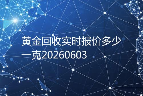 黄金回收实时报价多少一克20260603