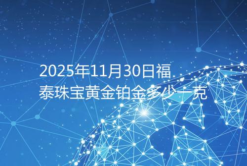 2025年11月30日福泰珠宝黄金铂金多少一克