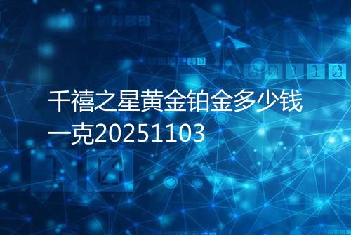 千禧之星黄金铂金多少钱一克20251103