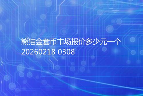 熊猫金套币市场报价多少元一个20260218 0308