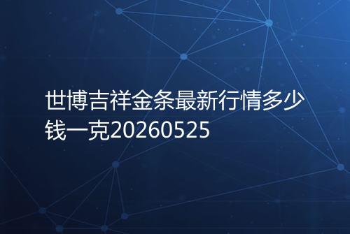 世博吉祥金条最新行情多少钱一克20260525