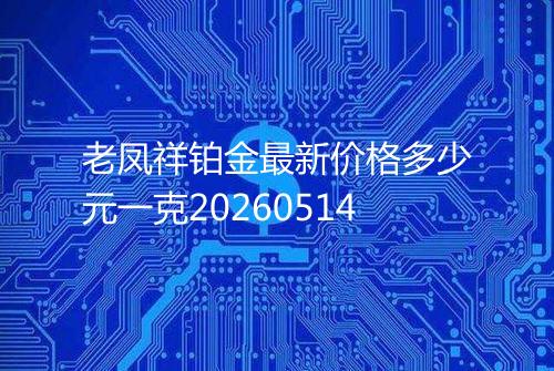 老凤祥铂金最新价格多少元一克20260514