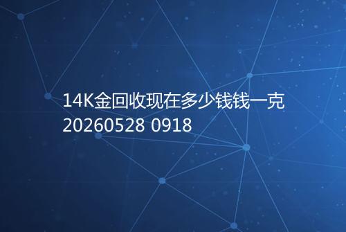 14K金回收现在多少钱钱一克20260528 0918
