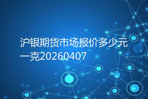 沪银期货市场报价多少元一克20260407