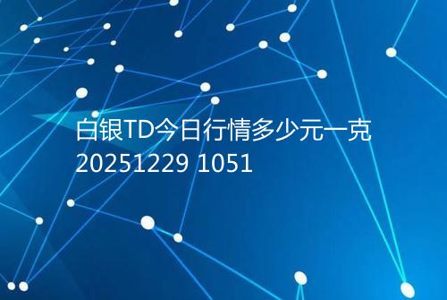 白银TD今日行情多少元一克20251229 1051