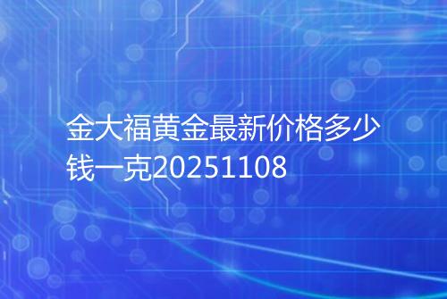 金大福黄金最新价格多少钱一克20251108