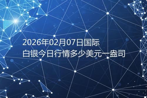2026年02月07日国际白银今日行情多少美元一盎司