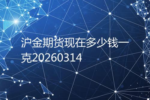 沪金期货现在多少钱一克20260314