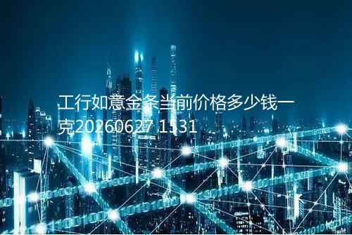 工行如意金条当前价格多少钱一克20260627 1531