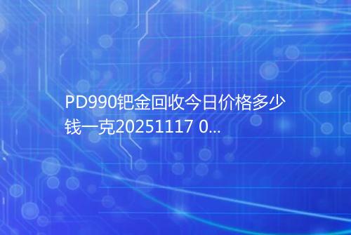 PD990钯金回收今日价格多少钱一克20251117 0726