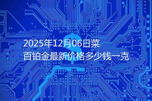 2025年12月06日菜百铂金最新价格多少钱一克