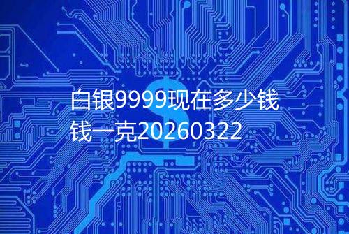 白银9999现在多少钱钱一克20260322