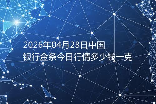 2026年04月28日中国银行金条今日行情多少钱一克