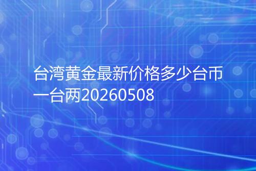 台湾黄金最新价格多少台币一台两20260508