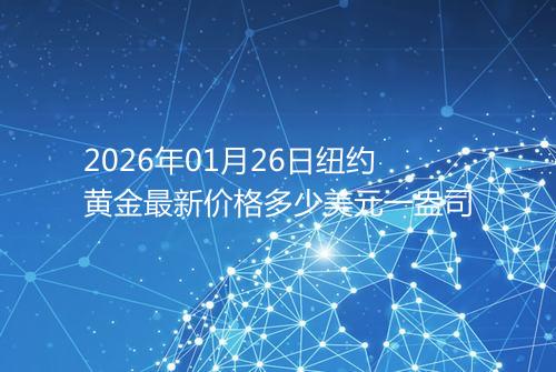 2026年01月26日纽约黄金最新价格多少美元一盎司
