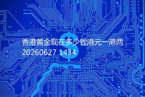 香港黄金现在多少钱港元一港两20260627 1434