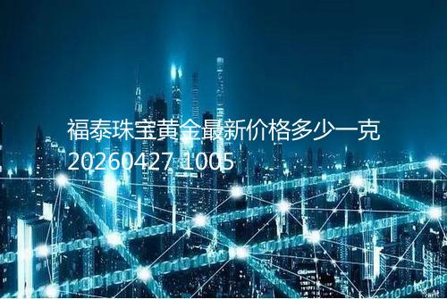 福泰珠宝黄金最新价格多少一克20260427 1005