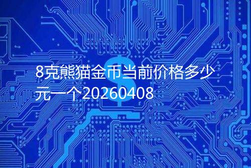 8克熊猫金币当前价格多少元一个20260408
