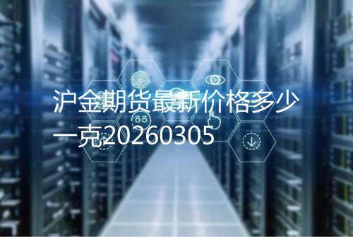 沪金期货最新价格多少一克20260305