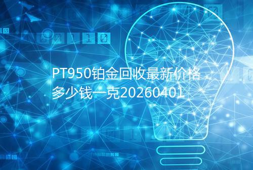 PT950铂金回收最新价格多少钱一克20260401