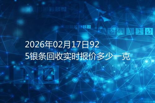 2026年02月17日925银条回收实时报价多少一克