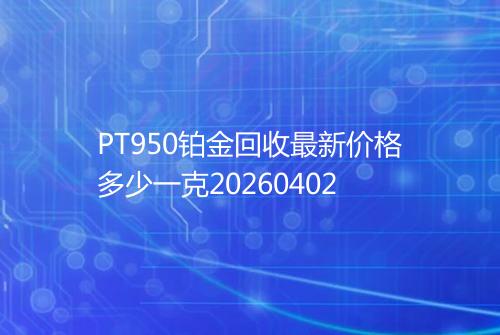 PT950铂金回收最新价格多少一克20260402