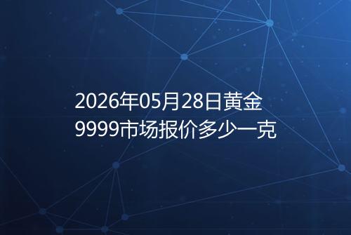 2026年05月28日黄金9999市场报价多少一克
