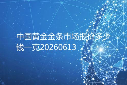 中国黄金金条市场报价多少钱一克20260613