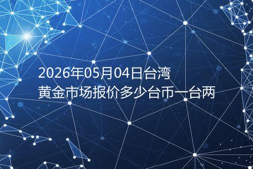 2026年05月04日台湾黄金市场报价多少台币一台两