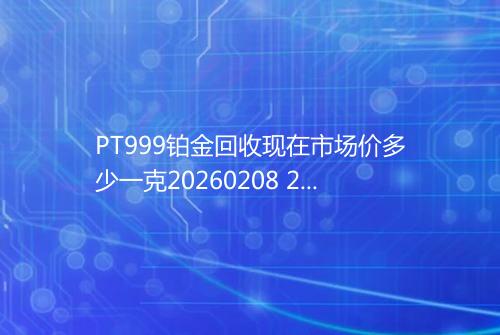 PT999铂金回收现在市场价多少一克20260208 2231