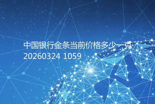 中国银行金条当前价格多少一克20260324 1059