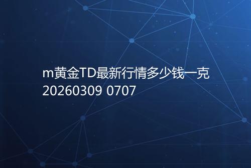 m黄金TD最新行情多少钱一克20260309 0707