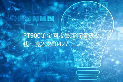 PT900铂金回收最新行情多少钱一克20260427 1324
