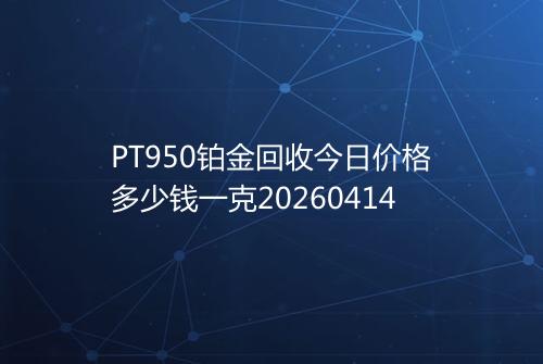 PT950铂金回收今日价格多少钱一克20260414