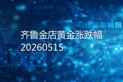 齐鲁金店黄金涨跌幅20260515