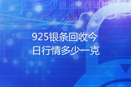 925银条回收今日行情多少一克