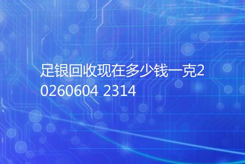 足银回收现在多少钱一克20260604 2314