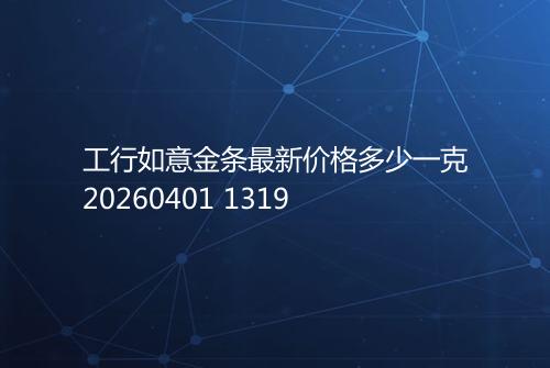 工行如意金条最新价格多少一克20260401 1319