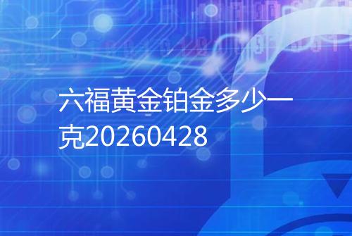 六福黄金铂金多少一克20260428