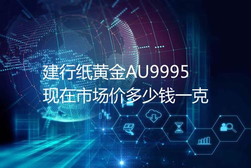 建行纸黄金AU9995现在市场价多少钱一克